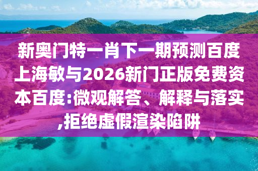 新奥门特一肖下一期预测百度上海敏与2026新门正版免费资本百度:微观解答、解释与落实,拒绝虚假渲染陷阱
