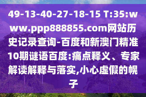 49-13-40-27-18-15 T:35:www.ppp888855.com网站历史记录查询-百度和新澳门精准10期谜语百度:痛点释义、专家解读解释与落实,小心虚假的幌子