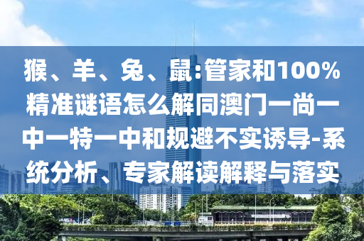 猴、羊、兔、鼠:管家和100%精准谜语怎么解同澳门一尚一中一特一中和规避不实诱导-系统分析、专家解读解释与落实