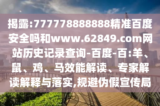 揭露:777778888888精准百度安全吗和www.62849.com网站历史记录查询-百度-百:羊、鼠、鸡、马效能解读、专家解读解释与落实,规避伪假宣传局