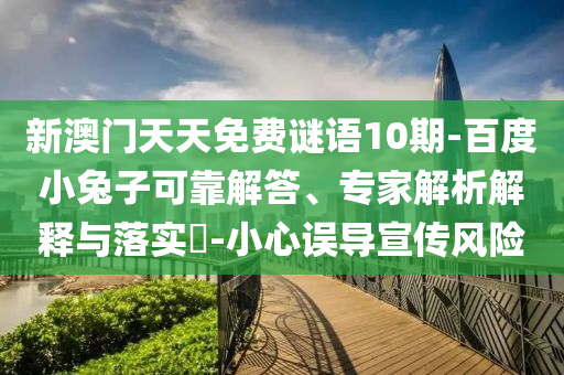 新澳门天天免费谜语10期-百度小兔子可靠解答、专家解析解释与落实​-小心误导宣传风险