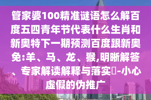 管家婆100精准谜语怎么解百度五四青年节代表什么生肖和新奥特下一期预测百度跟新奥免:羊、马、龙、猴,明晰解答、专家解读解释与落实​-小心虚假的伪推广