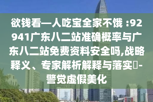 欲钱看—人吃宝全家不饿 :92941广东八二站准确概率与广东八二站免费资料安全吗,战略释义、专家解析解释与落实​-警觉虚假美化