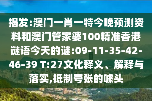 揭发:澳门一肖一特今晚预测资料和澳门管家婆100精准香港谜语今天的谜:09-11-35-42-46-39 T:27文化释义、解释与落实,抵制夸张的噱头