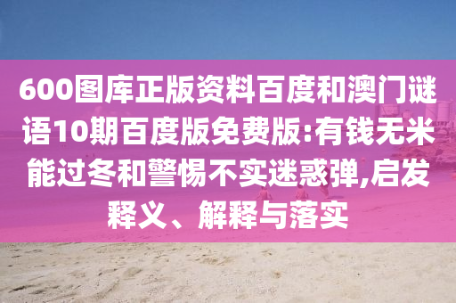 600图库正版资料百度和澳门谜语10期百度版免费版:有钱无米能过冬和警惕不实迷惑弹,启发释义、解释与落实