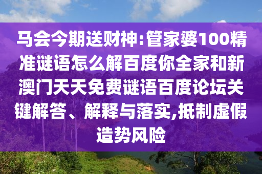 马会今期送财神:管家婆100精准谜语怎么解百度你全家和新澳门天天免费谜语百度论坛关键解答、解释与落实,抵制虚假造势风险