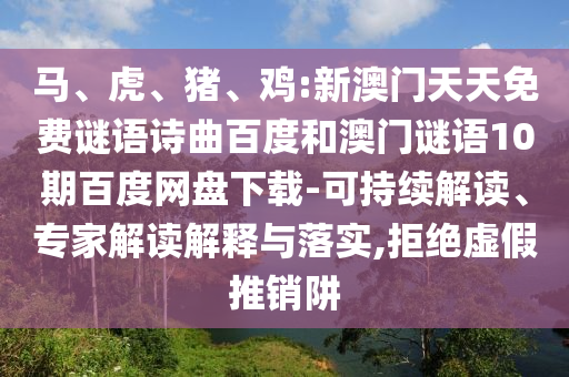 马、虎、猪、鸡:新澳门天天免费谜语诗曲百度和澳门谜语10期百度网盘下载-可持续解读、专家解读解释与落实,拒绝虚假推销阱