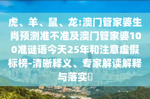 虎、羊、鼠、龙:澳门管家婆生肖预测准不准及澳门管家婆100准谜语今天25年和注意虚假标榜-清晰释义、专家解读解释与落实​