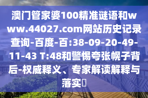 澳门管家婆100精准谜语和www.44027.com网站历史记录查询-百度-百:38-09-20-49-11-43 T:48和警惕夸张幌子背后-权威释义、专家解读解释与落实​