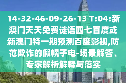 14-32-46-09-26-13 T:04:新澳门天天免费谜语四七百度或新澳门特一期预测百度影视,防范欺诈的假幌子电-场景解答、专家解析解释与落实