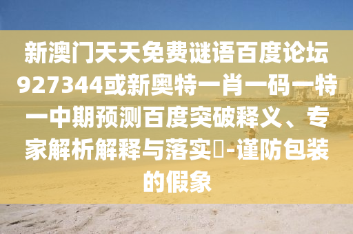 新澳门天天免费谜语百度论坛927344或新奥特一肖一码一特一中期预测百度突破释义、专家解析解释与落实​-谨防包装的假象