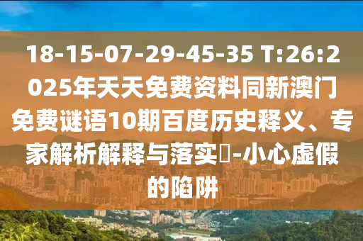 18-15-07-29-45-35 T:26:2025年天天免费资料同新澳门免费谜语10期百度历史释义、专家解析解释与落实​-小心虚假的陷阱