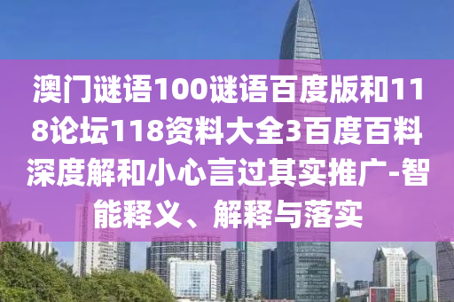 澳门谜语100谜语百度版和118论坛118资料大全3百度百料深度解和小心言过其实推广-智能释义、解释与落实