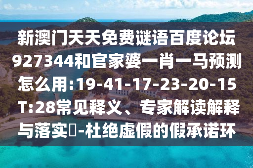 新澳门天天免费谜语百度论坛927344和官家婆一肖一马预测怎么用:19-41-17-23-20-15 T:28常见释义、专家解读解释与落实​-杜绝虚假的假承诺环