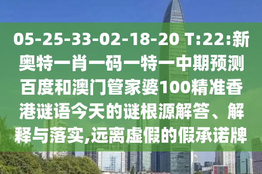 05-25-33-02-18-20 T:22:新奥特一肖一码一特一中期预测百度和澳门管家婆100精准香港谜语今天的谜根源解答、解释与落实,远离虚假的假承诺牌