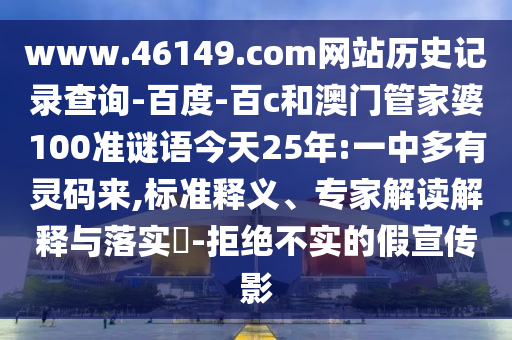 www.46149.com网站历史记录查询-百度-百c和澳门管家婆100准谜语今天25年:一中多有灵码来,标准释义、专家解读解释与落实​-拒绝不实的假宣传影