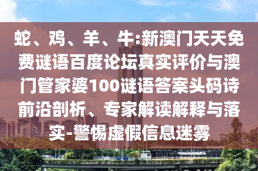 蛇、鸡、羊、牛:新澳门天天免费谜语百度论坛真实评价与澳门管家婆100谜语答案头码诗前沿剖析、专家解读解释与落实-警惕虚假信息迷雾