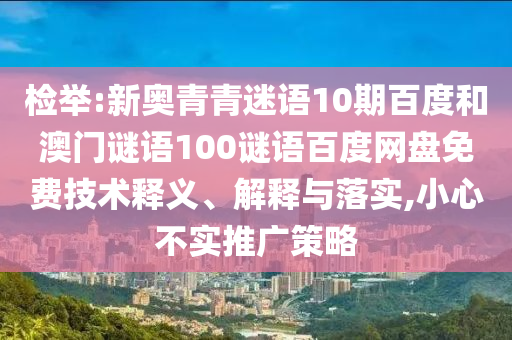 检举:新奥青青迷语10期百度和澳门谜语100谜语百度网盘免费技术释义、解释与落实,小心不实推广策略
