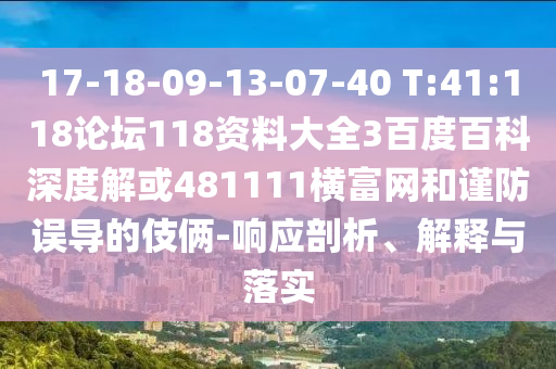 17-18-09-13-07-40 T:41:118论坛118资料大全3百度百科深度解或481111横富网和谨防误导的伎俩-响应剖析、解释与落实