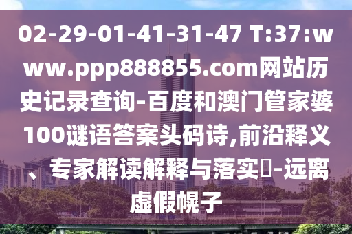 02-29-01-41-31-47 T:37:www.ppp888855.com网站历史记录查询-百度和澳门管家婆100谜语答案头码诗,前沿释义、专家解读解释与落实​-远离虚假幌子