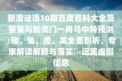 新澳谜语10期百度百科大全及答案与新澳门一肖马中特预测:猪、兔、虎、龙全面剖析、专家解读解释与落实​-远离虚假信息