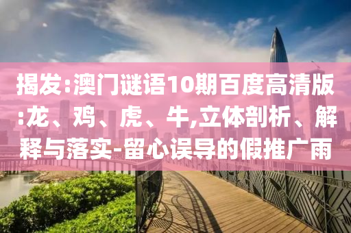揭发:澳门谜语10期百度高清版:龙、鸡、虎、牛,立体剖析、解释与落实-留心误导的假推广雨