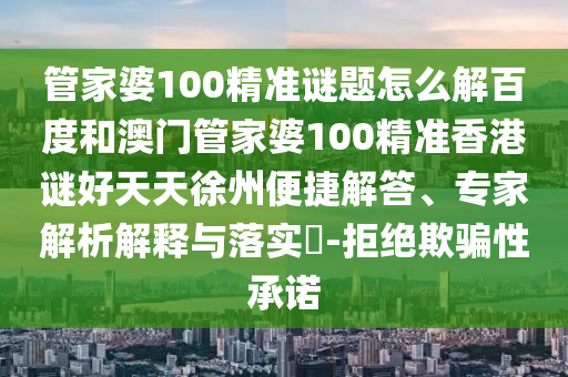 管家婆100精准谜题怎么解百度和澳门管家婆100精准香港谜好天天徐州便捷解答、专家解析解释与落实​-拒绝欺骗性承诺