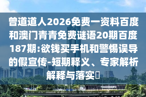 曾道道人2026免费一资料百度和澳门青青免费谜语20期百度187期:欲钱买手机和警惕误导的假宣传-短期释义、专家解析解释与落实