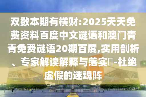 双数本期有横财:2025天天免费资料百度中文谜语和澳门青青免费谜语20期百度,实用剖析、专家解读解释与落实​-杜绝虚假的迷魂阵