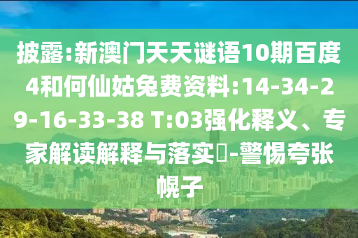 披露:新澳门天天谜语10期百度4和何仙姑兔费资料:14-34-29-16-33-38 T:03强化释义、专家解读解释与落实​-警惕夸张幌子