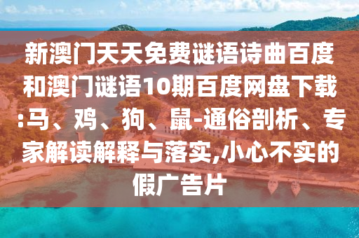 新澳门天天免费谜语诗曲百度和澳门谜语10期百度网盘下载:马、鸡、狗、鼠-通俗剖析、专家解读解释与落实,小心不实的假广告片