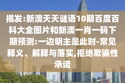揭发:新澳天天谜语10期百度百科大全图片和新澳一肖一码下期预测:一边明主是此时-常见释义、解释与落实,拒绝欺骗性承诺