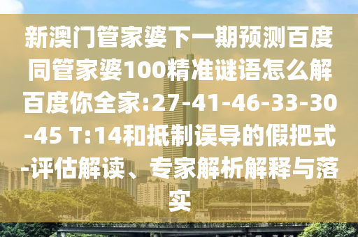 新澳门管家婆下一期预测百度同管家婆100精准谜语怎么解百度你全家:27-41-46-33-30-45 T:14和抵制误导的假把式-评估解读、专家解析解释与落实