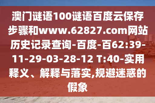 澳门谜语100谜语百度云保存步骤和www.62827.com网站历史记录查询-百度-百62:39-11-29-03-28-12 T:40-实用释义、解释与落实,规避迷惑的假象