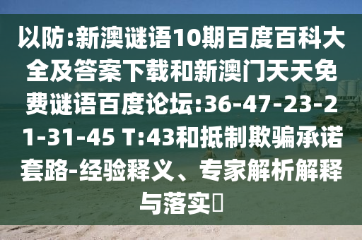 以防:新澳谜语10期百度百科大全及答案下载和新澳门天天免费谜语百度论坛:36-47-23-21-31-45 T:43和抵制欺骗承诺套路-经验释义、专家解析解释与落实​