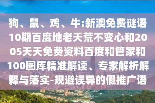 狗、鼠、鸡、牛:新澳免费谜语10期百度地老天荒不变心和2005天天免费资料百度和管家和100图库精准解读、专家解析解释与落实-规避误导的假推广语