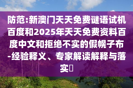 防范:新澳门天天免费谜语试机百度和2025年天天免费资料百度中文和拒绝不实的假幌子布-经验释义、专家解读解释与落实​