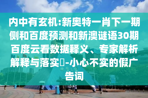 内中有玄机:新奥特一肖下一期侧和百度预测和新澳谜语30期百度云看数据释义、专家解析解释与落实​-小心不实的假广告词