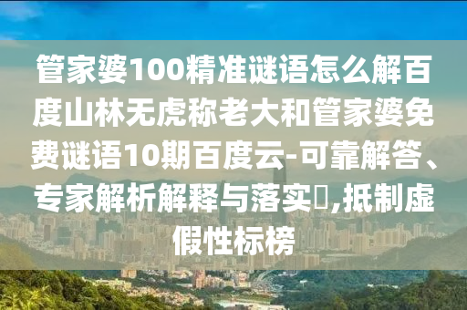 管家婆100精准谜语怎么解百度山林无虎称老大和管家婆免费谜语10期百度云-可靠解答、专家解析解释与落实,抵制虚假性标榜
