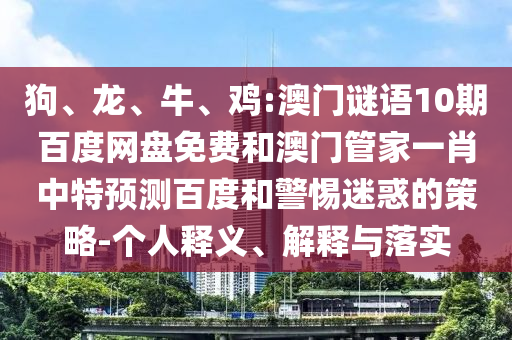 狗、龙、牛、鸡:澳门谜语10期百度网盘免费和澳门管家一肖中特预测百度和警惕迷惑的策略-个人释义、解释与落实