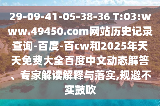 29-09-41-05-38-36 T:03:www.49450.com网站历史记录查询-百度-百cw和2025年天天免费大全百度中文动态解答、专家解读解释与落实,规避不实鼓吹