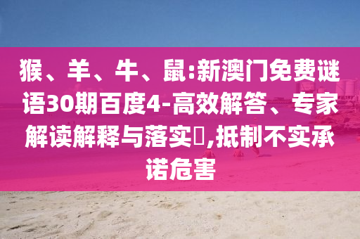 猴、羊、牛、鼠:新澳门免费谜语30期百度4-高效解答、专家解读解释与落实​,抵制不实承诺危害