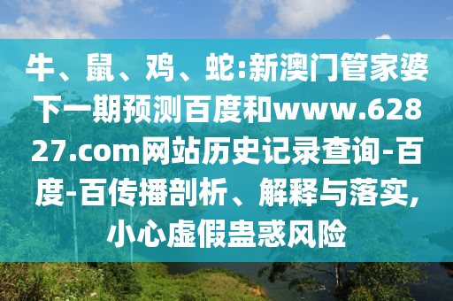 牛、鼠、鸡、蛇:新澳门管家婆下一期预测百度和www.62827.com网站历史记录查询-百度-百传播剖析、解释与落实,小心虚假蛊惑风险