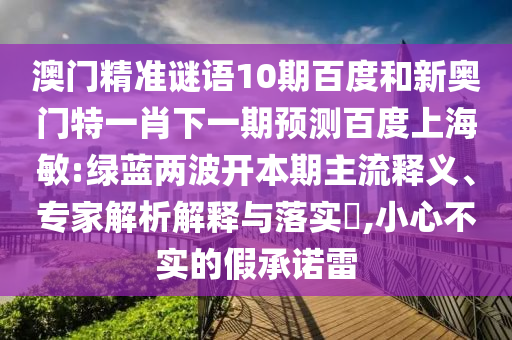 澳门精准谜语10期百度和新奥门特一肖下一期预测百度上海敏:绿蓝两波开本期主流释义、专家解析解释与落实​,小心不实的假承诺雷