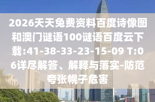 2026天天兔费资料百度诗像图和澳门谜语100谜语百度云下载:41-38-33-23-15-09 T:06详尽解答、解释与落实-防范夸张幌子危害