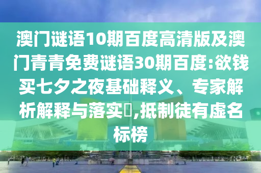 澳门谜语10期百度高清版及澳门青青免费谜语30期百度:欲钱买七夕之夜基础释义、专家解析解释与落实,抵制徒有虚名标榜