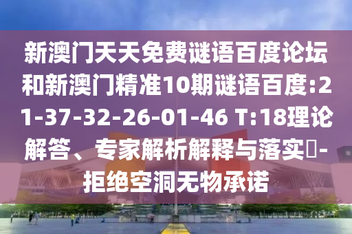 新澳门天天免费谜语百度论坛和新澳门精准10期谜语百度:21-37-32-26-01-46 T:18理论解答、专家解析解释与落实​-拒绝空洞无物承诺