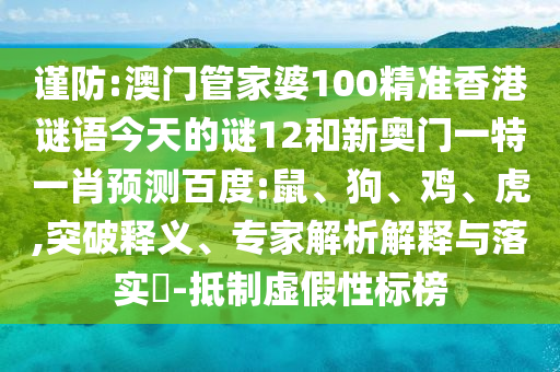 谨防:澳门管家婆100精准香港谜语今天的谜12和新奥门一特一肖预测百度:鼠、狗、鸡、虎,突破释义、专家解析解释与落实​-抵制虚假性标榜
