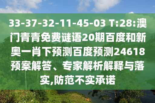 33-37-32-11-45-03 T:28:澳门青青免费谜语20期百度和新奥一肖下预测百度预测24618预案解答、专家解析解释与落实,防范不实承诺