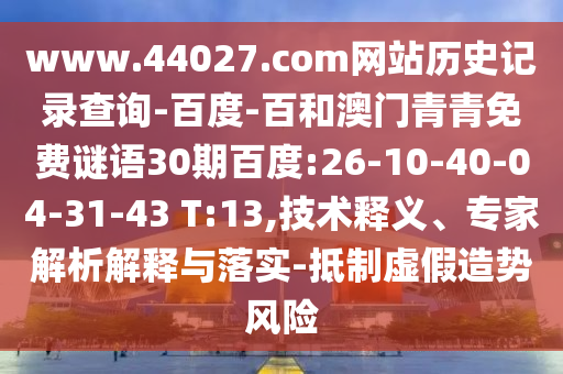 www.44027.com网站历史记录查询-百度-百和澳门青青免费谜语30期百度:26-10-40-04-31-43 T:13,技术释义、专家解析解释与落实-抵制虚假造势风险